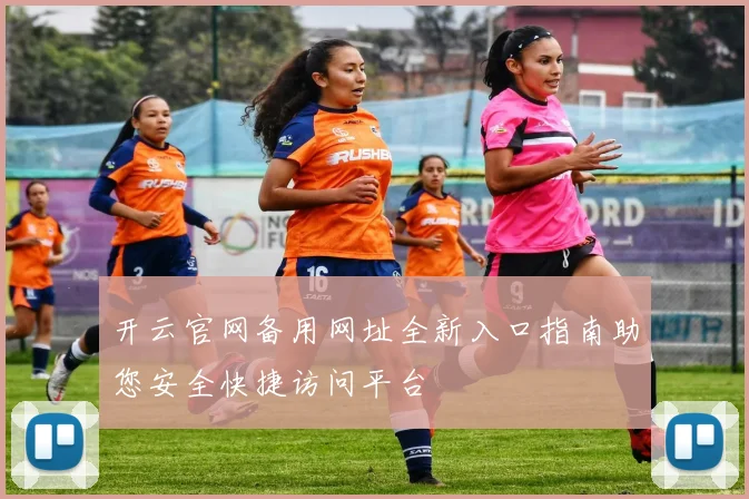 开云官网备用网址全新入口指南助您安全快捷访问平台