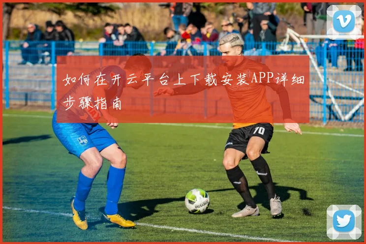 如何在开云平台上下载安装APP详细步骤指南