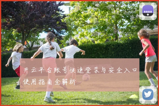 开云平台账号快速登录与安全入口使用指南全解析