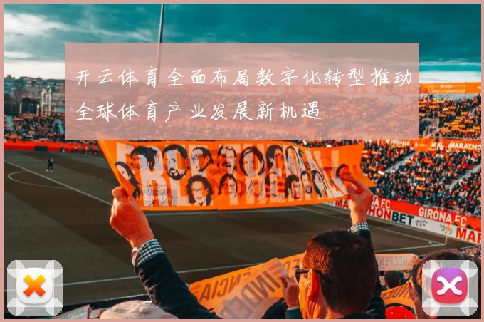 开云体育全面布局数字化转型推动全球体育产业发展新机遇