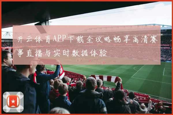开云体育APP下载全攻略畅享高清赛事直播与实时数据体验