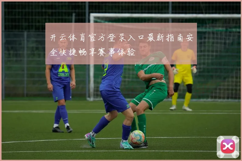 开云体育官方登录入口最新指南安全快捷畅享赛事体验