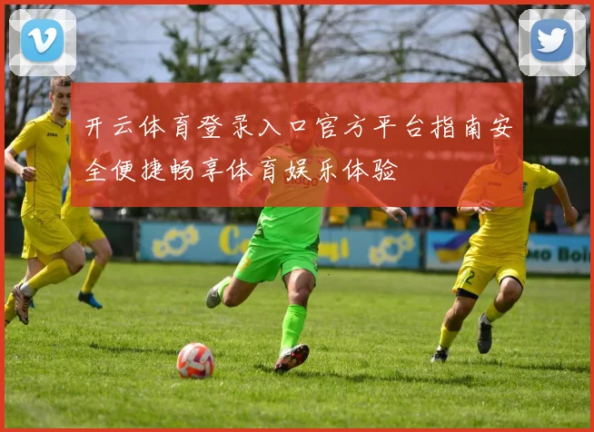 开云体育登录入口官方平台指南安全便捷畅享体育娱乐体验
